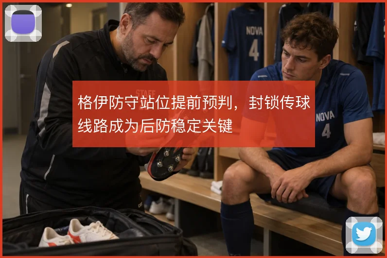 格伊防守站位提前预判,封锁传球线路成为后防稳定关键