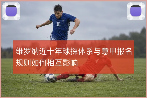 维罗纳近十年球探体系与意甲报名规则如何相互影响
