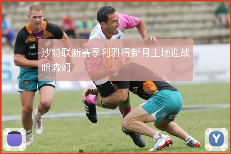 沙特联新赛季利雅得新月主场迎战哈森姆