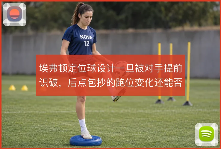 埃弗顿定位球设计一旦被对手提前识破，后点包抄的跑位变化还能否奏效