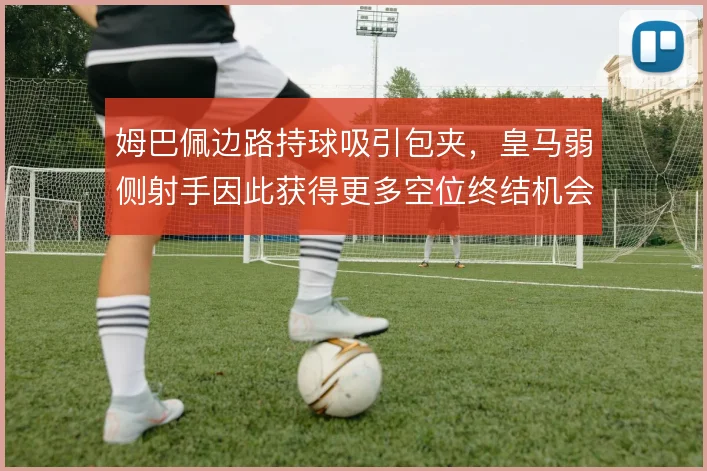 姆巴佩边路持球吸引包夹，皇马弱侧射手因此获得更多空位终结机会