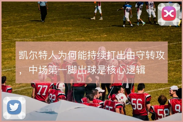 凯尔特人为何能持续打出由守转攻，中场第一脚出球是核心逻辑