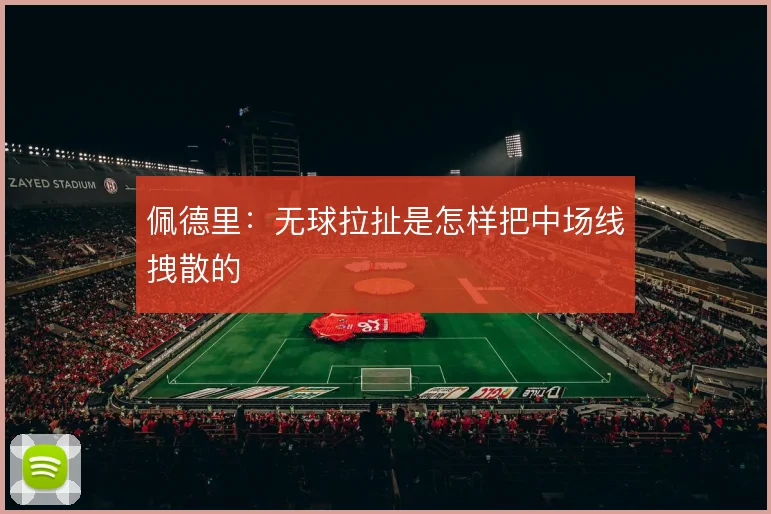 佩德里：无球拉扯是怎样把中场线拽散的