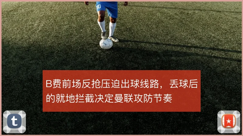 B费前场反抢压迫出球线路，丢球后的就地拦截决定曼联攻防节奏