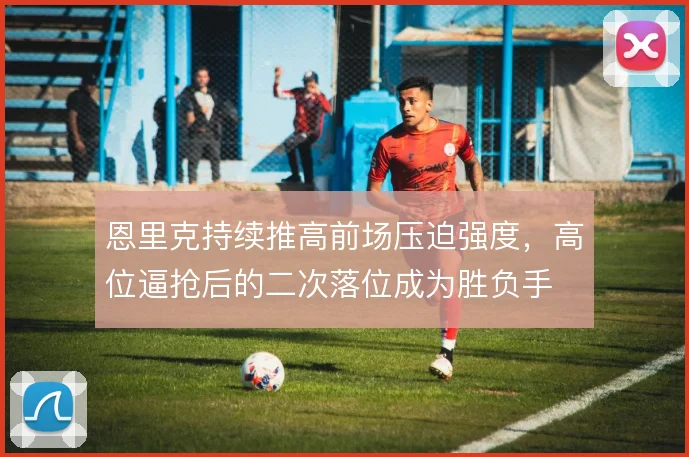 恩里克持续推高前场压迫强度,高位逼抢后的二次落位成为胜负手