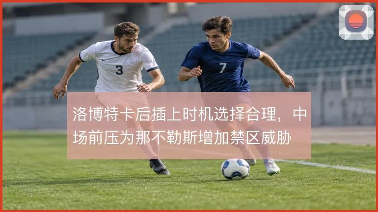 洛博特卡后插上时机选择合理，中场前压为那不勒斯增加禁区威胁
