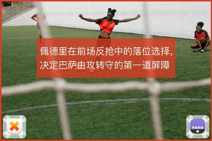 佩德里在前场反抢中的落位选择，决定巴萨由攻转守的第一道屏障