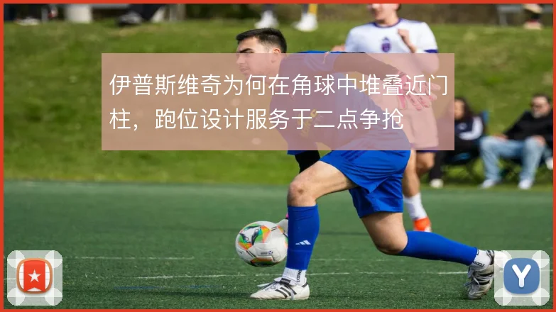 伊普斯维奇为何在角球中堆叠近门柱，跑位设计服务于二点争抢