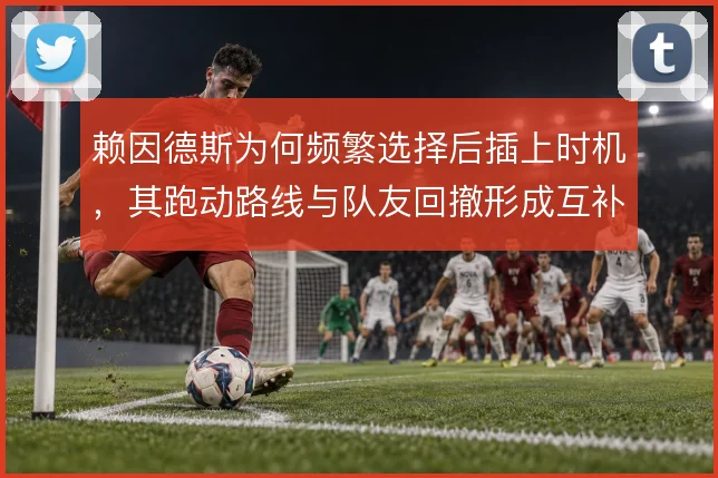 赖因德斯为何频繁选择后插上时机，其跑动路线与队友回撤形成互补