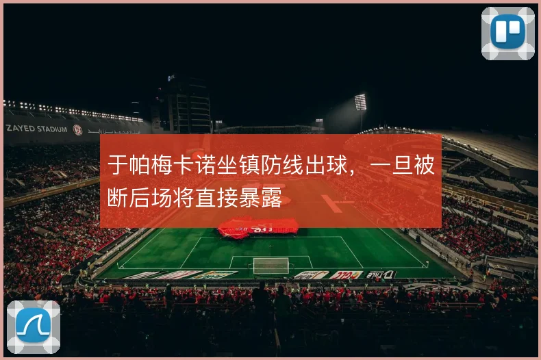 于帕梅卡诺坐镇防线出球,一旦被断后场将直接暴露
