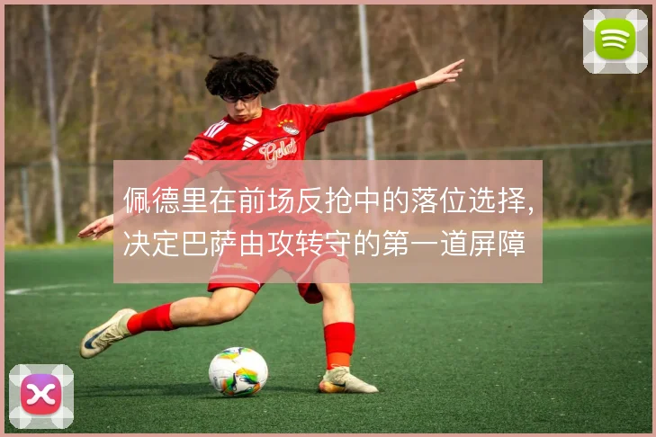 佩德里在前场反抢中的落位选择，决定巴萨由攻转守的第一道屏障
