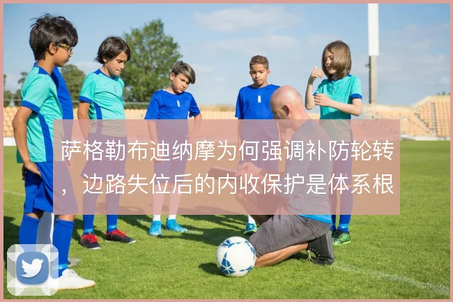 萨格勒布迪纳摩为何强调补防轮转，边路失位后的内收保护是体系根基