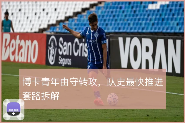 博卡青年由守转攻,队史最快推进套路拆解