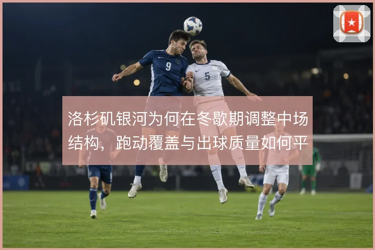 洛杉矶银河为何在冬歇期调整中场结构,跑动覆盖与出球质量如何平衡
