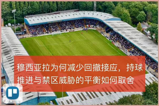 穆西亚拉为何减少回撤接应，持球推进与禁区威胁的平衡如何取舍