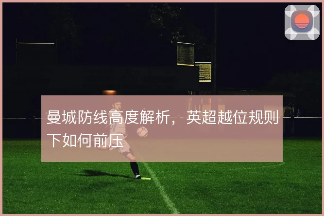 曼城防线高度解析，英超越位规则下如何前压