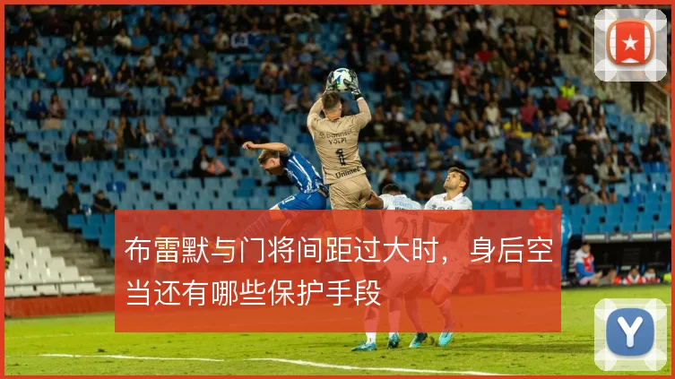 布雷默与门将间距过大时，身后空当还有哪些保护手段