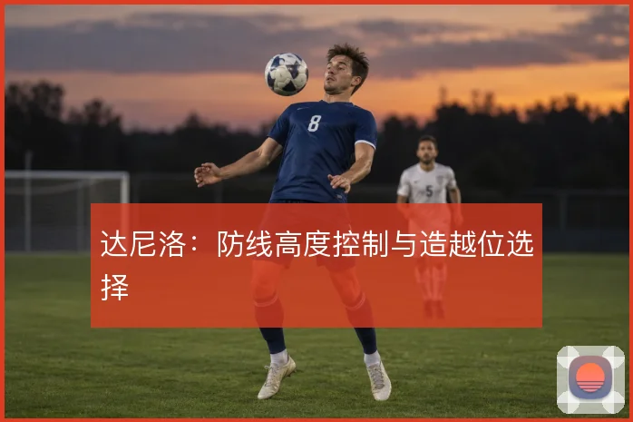 达尼洛：防线高度控制与造越位选择