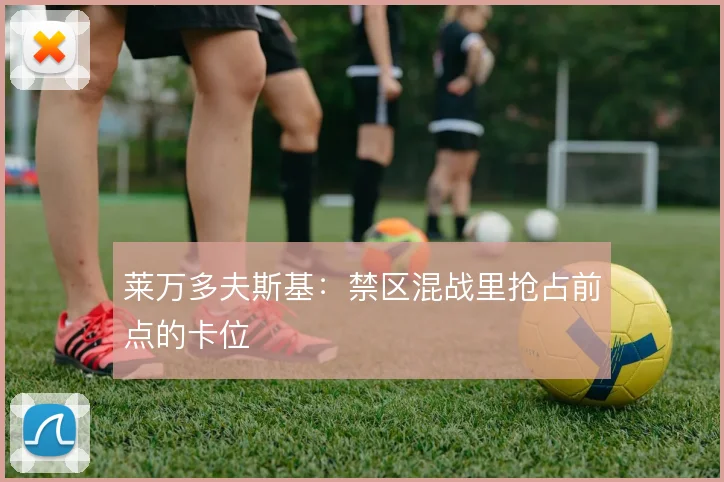 莱万多夫斯基：禁区混战里抢占前点的卡位