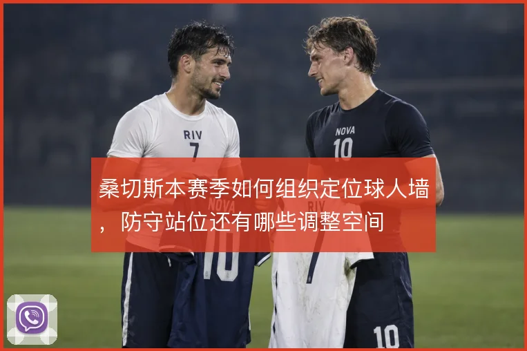 桑切斯本赛季如何组织定位球人墙，防守站位还有哪些调整空间