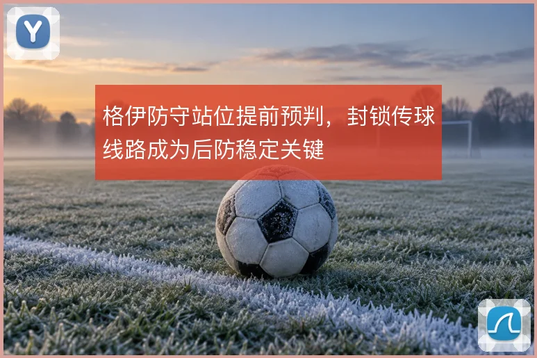 格伊防守站位提前预判，封锁传球线路成为后防稳定关键