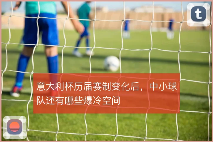 意大利杯历届赛制变化后,中小球队还有哪些爆冷空间