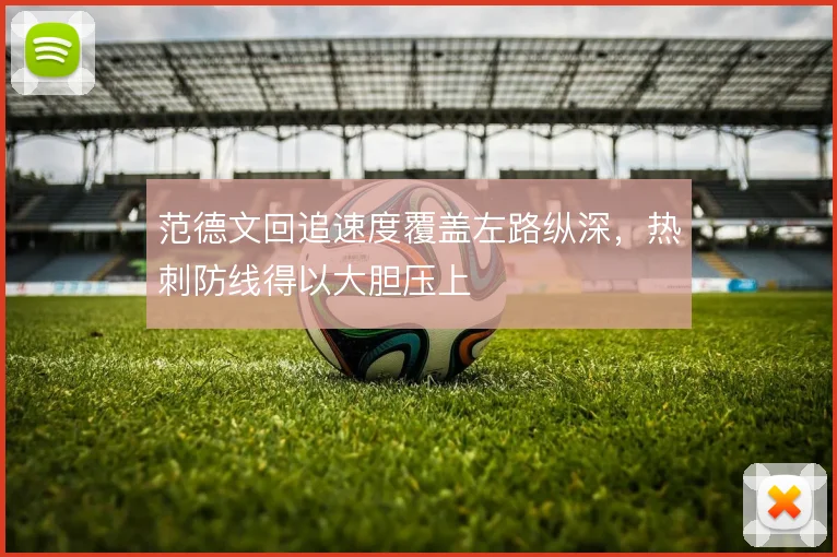 范德文回追速度覆盖左路纵深，热刺防线得以大胆压上