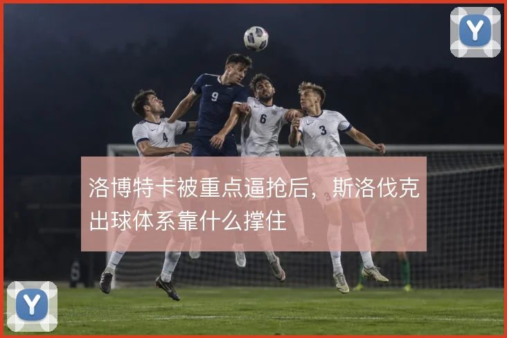洛博特卡被重点逼抢后，斯洛伐克出球体系靠什么撑住