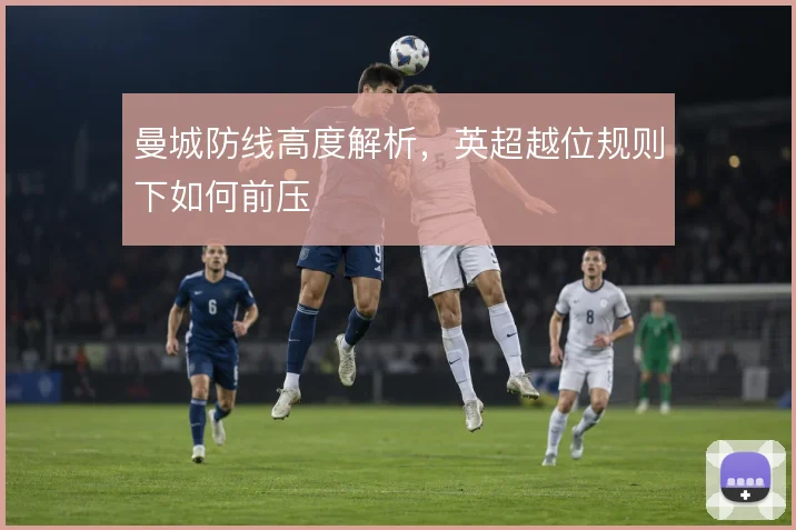 曼城防线高度解析，英超越位规则下如何前压