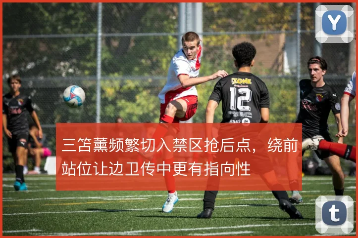 三笘薰频繁切入禁区抢后点,绕前站位让边卫传中更有指向性