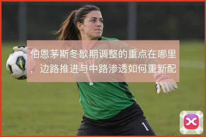 伯恩茅斯冬歇期调整的重点在哪里,边路推进与中路渗透如何重新配比