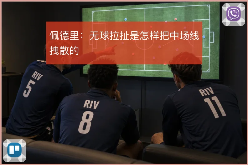 佩德里：无球拉扯是怎样把中场线拽散的