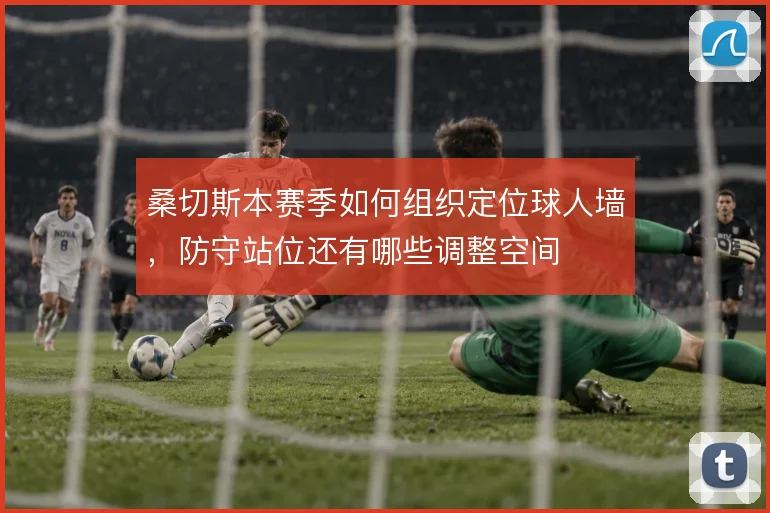 桑切斯本赛季如何组织定位球人墙，防守站位还有哪些调整空间