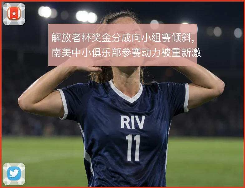 解放者杯奖金分成向小组赛倾斜,南美中小俱乐部参赛动力被重新激活