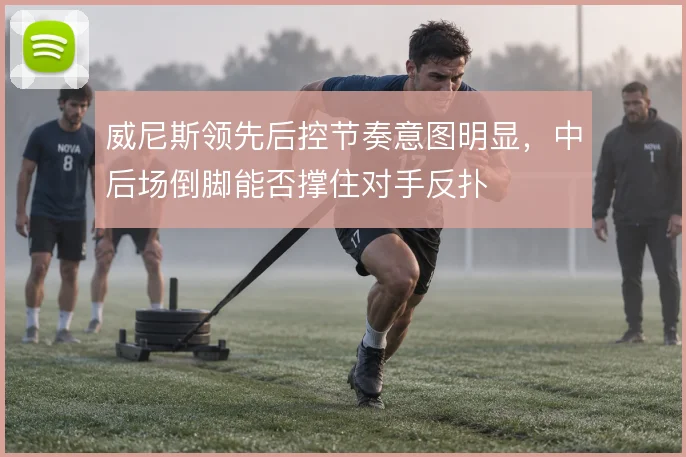 威尼斯领先后控节奏意图明显,中后场倒脚能否撑住对手反扑