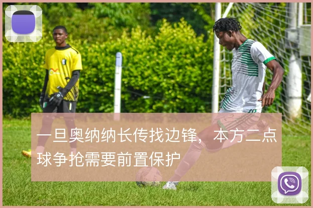 一旦奥纳纳长传找边锋,本方二点球争抢需要前置保护