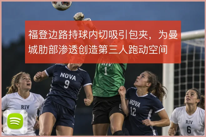 福登边路持球内切吸引包夹,为曼城肋部渗透创造第三人跑动空间