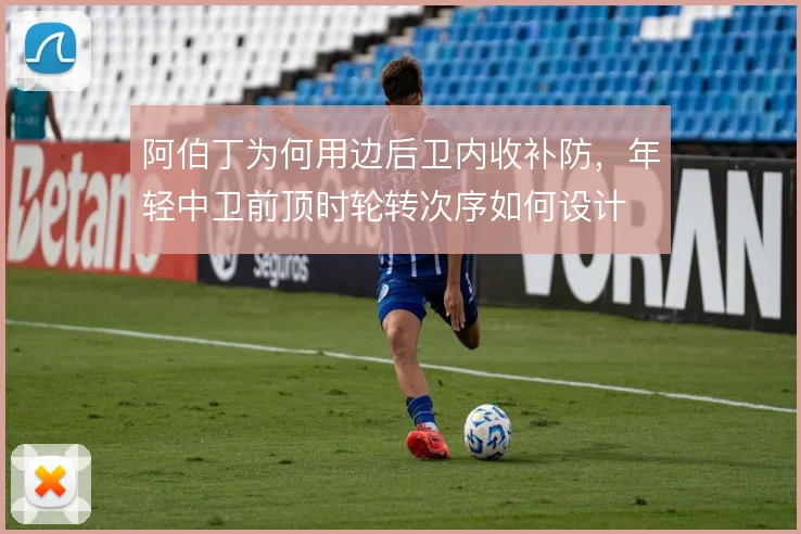 阿伯丁为何用边后卫内收补防,年轻中卫前顶时轮转次序如何设计