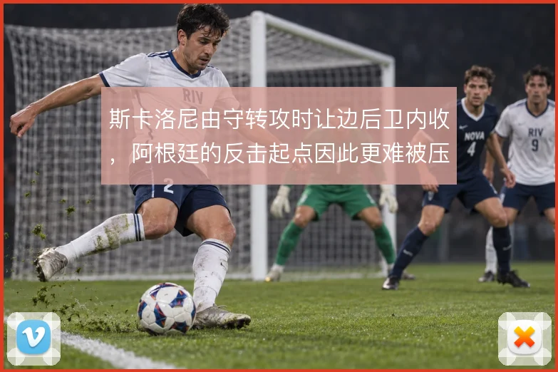 斯卡洛尼由守转攻时让边后卫内收,阿根廷的反击起点因此更难被压迫