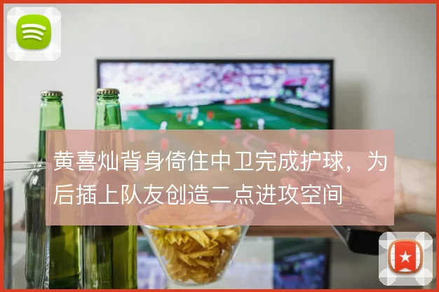 黄喜灿背身倚住中卫完成护球，为后插上队友创造二点进攻空间