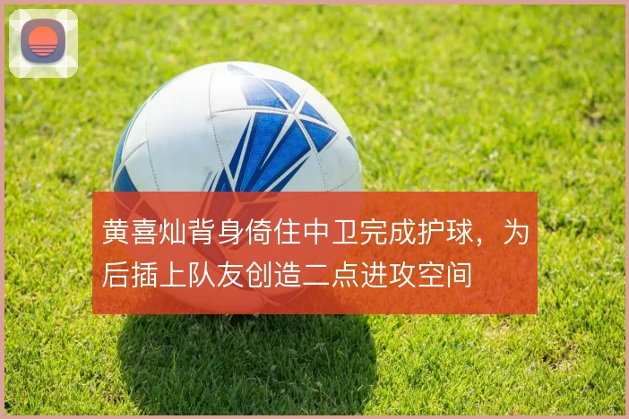 黄喜灿背身倚住中卫完成护球，为后插上队友创造二点进攻空间