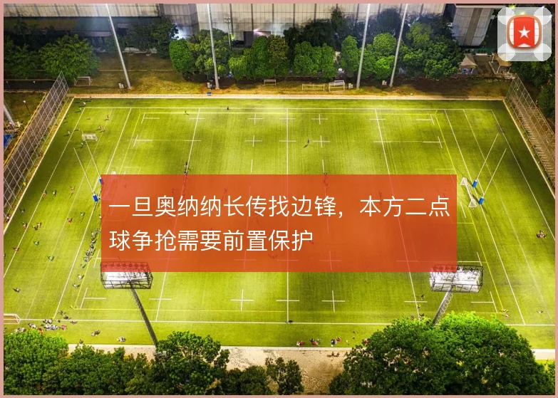 一旦奥纳纳长传找边锋,本方二点球争抢需要前置保护