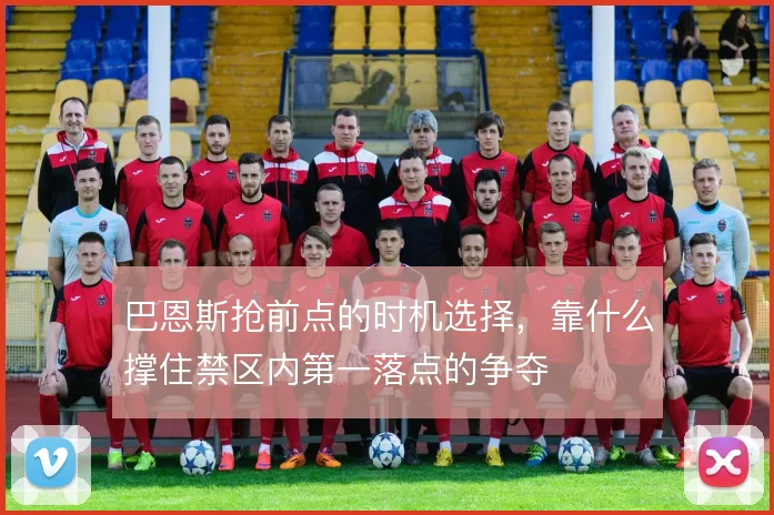 巴恩斯抢前点的时机选择,靠什么撑住禁区内第一落点的争夺