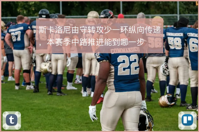 斯卡洛尼由守转攻少一环纵向传递，本赛季中路推进能到哪一步