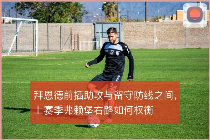 拜恩德前插助攻与留守防线之间，上赛季弗赖堡右路如何权衡