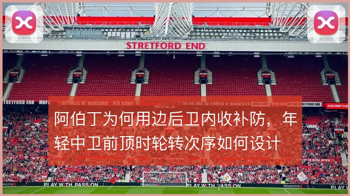 阿伯丁为何用边后卫内收补防，年轻中卫前顶时轮转次序如何设计