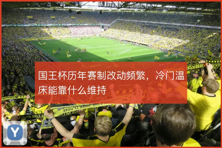 国王杯历年赛制改动频繁，冷门温床能靠什么维持
