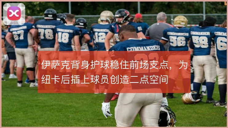 伊萨克背身护球稳住前场支点,为纽卡后插上球员创造二点空间