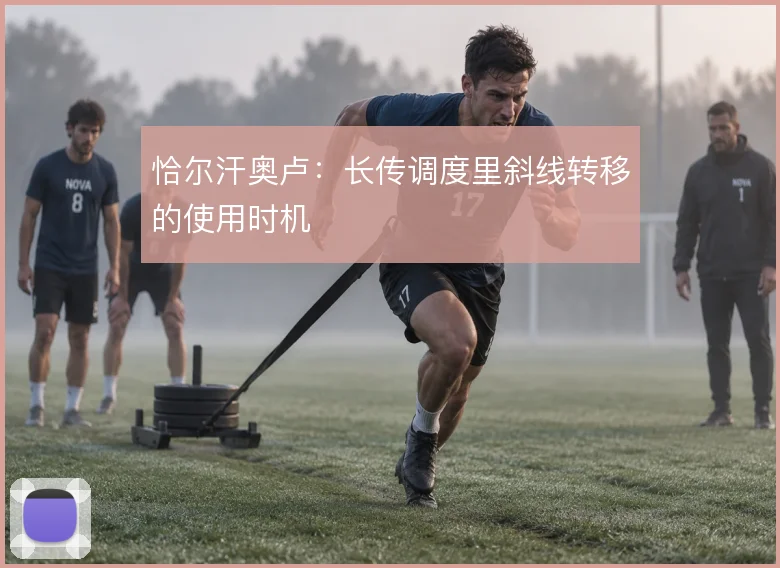 恰尔汗奥卢：长传调度里斜线转移的使用时机