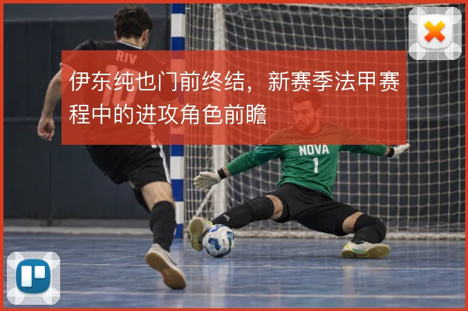 伊东纯也门前终结，新赛季法甲赛程中的进攻角色前瞻